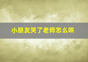 小朋友哭了老师怎么哄