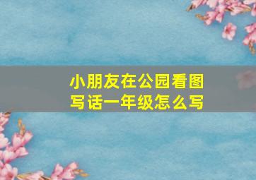 小朋友在公园看图写话一年级怎么写