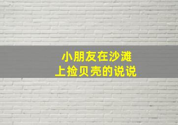 小朋友在沙滩上捡贝壳的说说