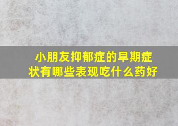 小朋友抑郁症的早期症状有哪些表现吃什么药好