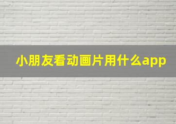 小朋友看动画片用什么app