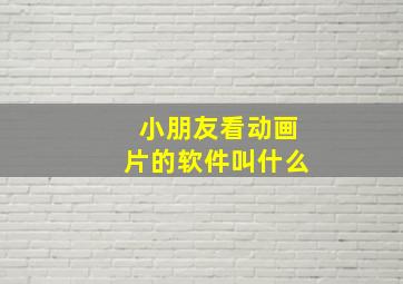 小朋友看动画片的软件叫什么