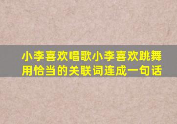 小李喜欢唱歌小李喜欢跳舞用恰当的关联词连成一句话