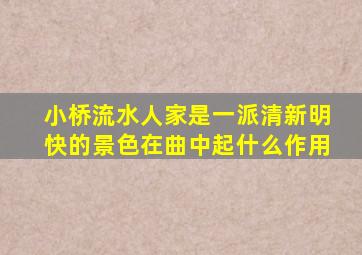 小桥流水人家是一派清新明快的景色在曲中起什么作用