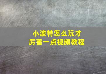 小波特怎么玩才厉害一点视频教程