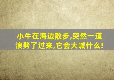 小牛在海边散步,突然一道浪劈了过来,它会大喊什么!