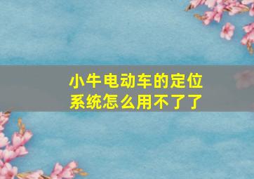 小牛电动车的定位系统怎么用不了了