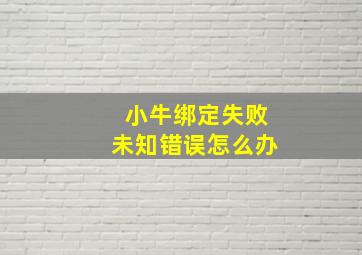 小牛绑定失败未知错误怎么办