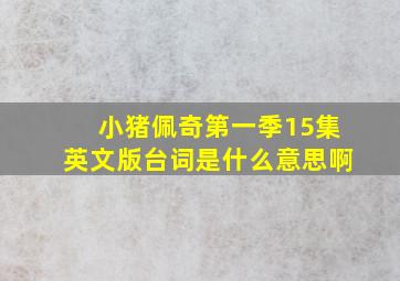 小猪佩奇第一季15集英文版台词是什么意思啊