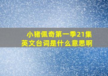 小猪佩奇第一季21集英文台词是什么意思啊