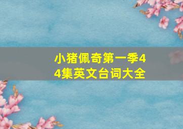 小猪佩奇第一季44集英文台词大全