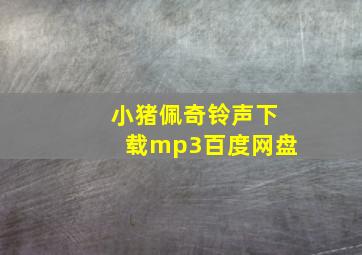 小猪佩奇铃声下载mp3百度网盘