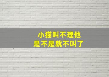 小猫叫不理他是不是就不叫了