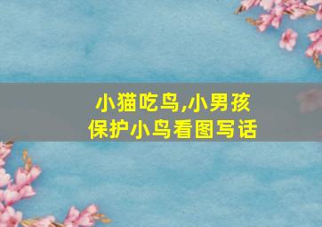 小猫吃鸟,小男孩保护小鸟看图写话