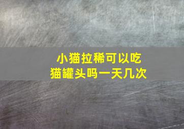 小猫拉稀可以吃猫罐头吗一天几次