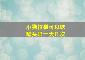 小猫拉稀可以吃罐头吗一天几次