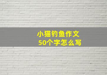 小猫钓鱼作文50个字怎么写