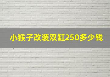 小猴子改装双缸250多少钱