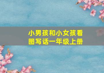 小男孩和小女孩看图写话一年级上册