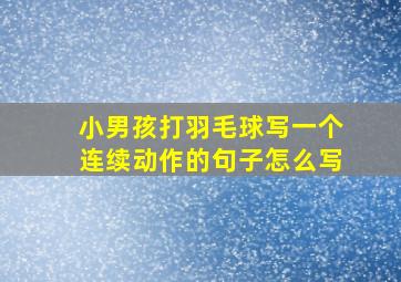 小男孩打羽毛球写一个连续动作的句子怎么写