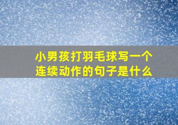 小男孩打羽毛球写一个连续动作的句子是什么