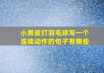 小男孩打羽毛球写一个连续动作的句子有哪些