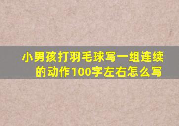 小男孩打羽毛球写一组连续的动作100字左右怎么写