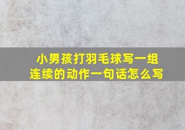 小男孩打羽毛球写一组连续的动作一句话怎么写