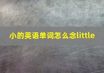 小的英语单词怎么念little