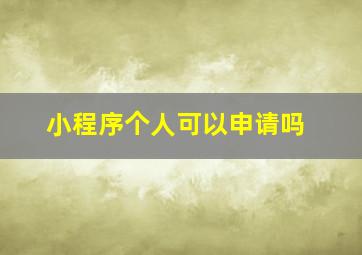 小程序个人可以申请吗