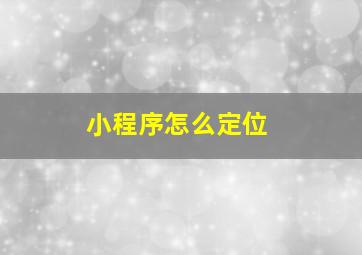 小程序怎么定位