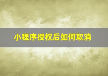 小程序授权后如何取消