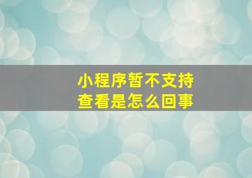 小程序暂不支持查看是怎么回事