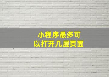 小程序最多可以打开几层页面