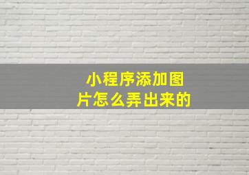 小程序添加图片怎么弄出来的