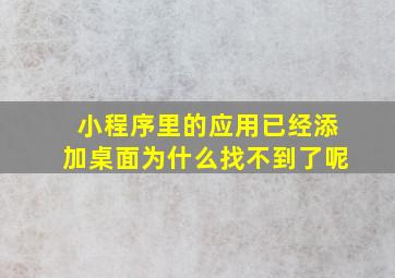 小程序里的应用已经添加桌面为什么找不到了呢