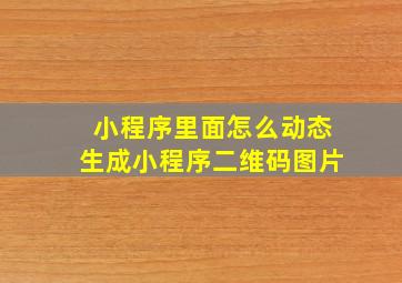 小程序里面怎么动态生成小程序二维码图片