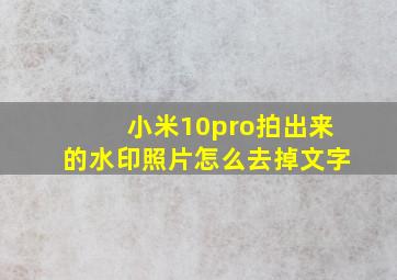 小米10pro拍出来的水印照片怎么去掉文字