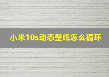 小米10s动态壁纸怎么循环