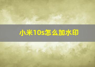 小米10s怎么加水印