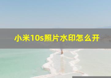 小米10s照片水印怎么开