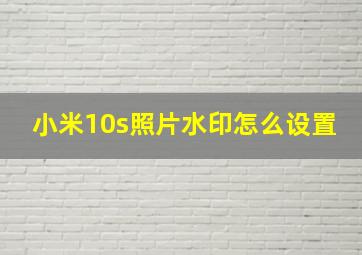 小米10s照片水印怎么设置