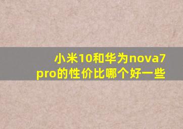 小米10和华为nova7pro的性价比哪个好一些