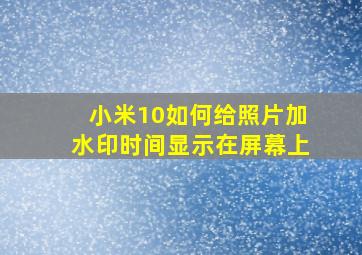 小米10如何给照片加水印时间显示在屏幕上