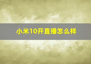 小米10开直播怎么样