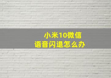 小米10微信语音闪退怎么办