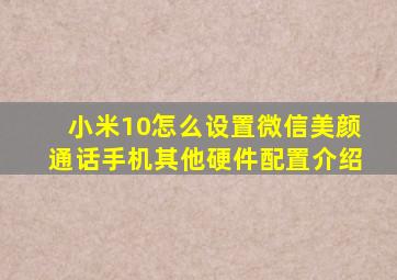 小米10怎么设置微信美颜通话手机其他硬件配置介绍