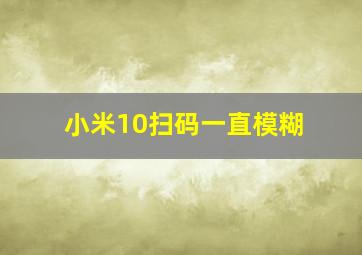 小米10扫码一直模糊