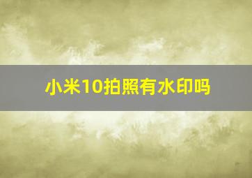 小米10拍照有水印吗