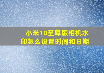 小米10至尊版相机水印怎么设置时间和日期